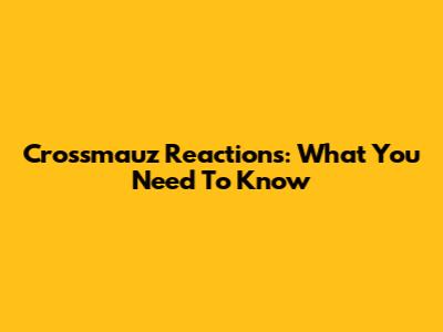 Crossmauz Reactions: What You Need To Know