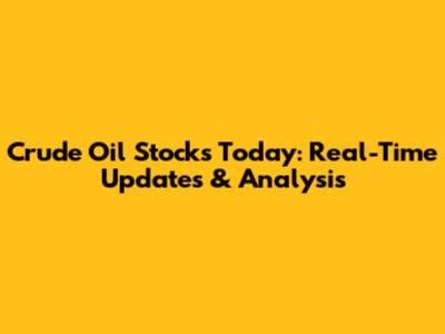 Crude Oil Stocks Today: Real-Time Updates & Analysis