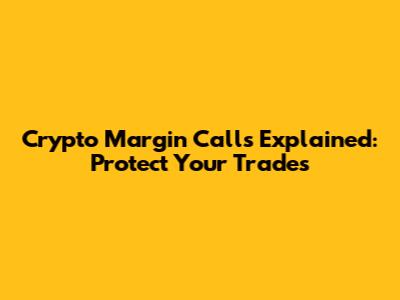 Crypto Margin Calls Explained: Protect Your Trades