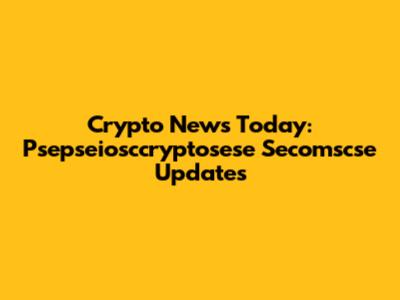 Crypto News Today: Psepseiosccryptosese Secomscse Updates