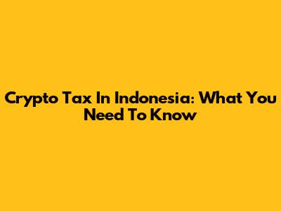 Crypto Tax In Indonesia: What You Need To Know