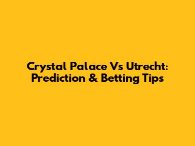 Crystal Palace Vs Utrecht: Prediction & Betting Tips