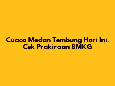Cuaca Medan Tembung Hari Ini: Cek Prakiraan BMKG