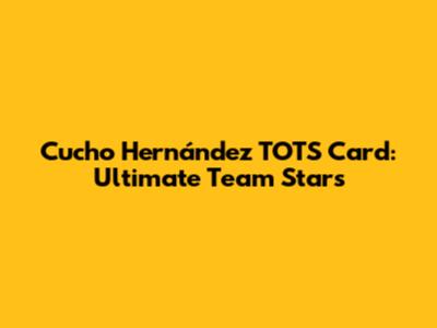 Cucho Hernández TOTS Card: Ultimate Team Stars