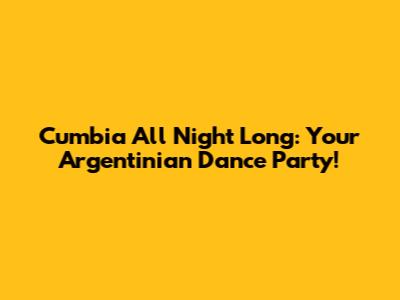 Cumbia All Night Long: Your Argentinian Dance Party!
