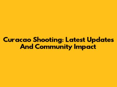 Curacao Shooting: Latest Updates And Community Impact