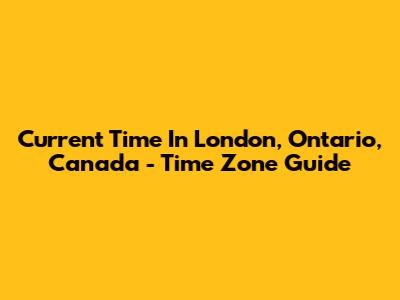 Current Time In London, Ontario, Canada - Time Zone Guide