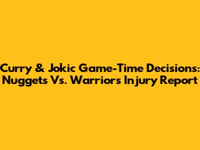 Curry & Jokic Game-Time Decisions: Nuggets Vs. Warriors Injury Report