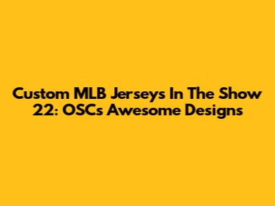 Custom MLB Jerseys In The Show 22: OSC's Awesome Designs