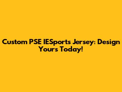 Custom PSE IESports Jersey: Design Yours Today!