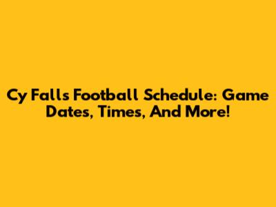 Cy Falls Football Schedule: Game Dates, Times, And More!