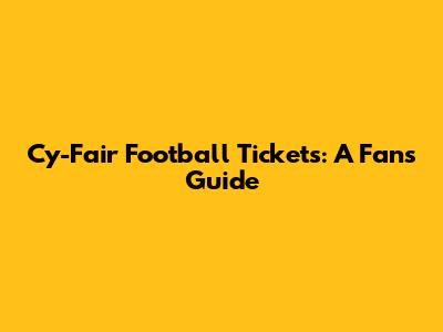 Cy-Fair Football Tickets: A Fan's Guide