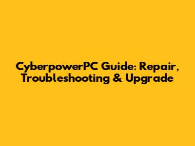 CyberpowerPC Guide: Repair, Troubleshooting & Upgrade
