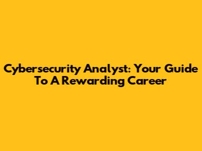 Cybersecurity Analyst: Your Guide To A Rewarding Career