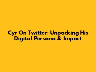 Cyr On Twitter: Unpacking His Digital Persona & Impact