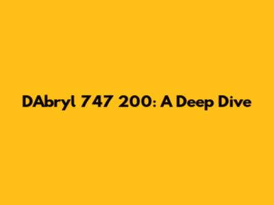 D'Abryl 747 200: A Deep Dive