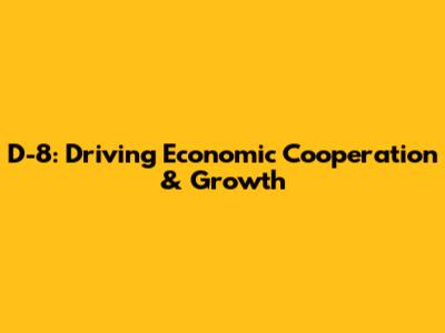 D-8: Driving Economic Cooperation & Growth