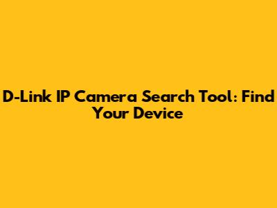 D-Link IP Camera Search Tool: Find Your Device