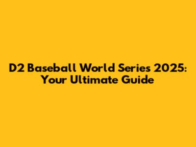 D2 Baseball World Series 2025: Your Ultimate Guide