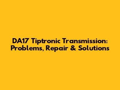 DA17 Tiptronic Transmission: Problems, Repair & Solutions