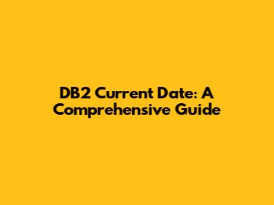 DB2 Current Date: A Comprehensive Guide