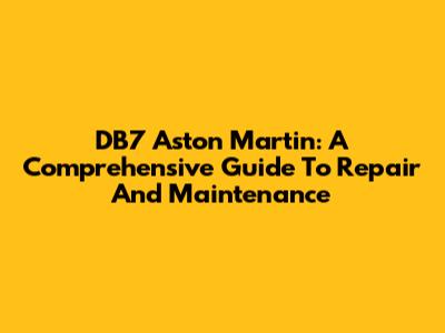 DB7 Aston Martin: A Comprehensive Guide To Repair And Maintenance