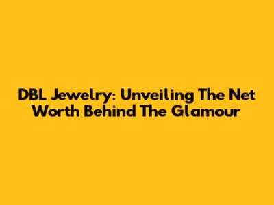 DBL Jewelry: Unveiling The Net Worth Behind The Glamour
