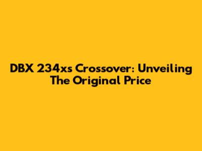 DBX 234xs Crossover: Unveiling The Original Price