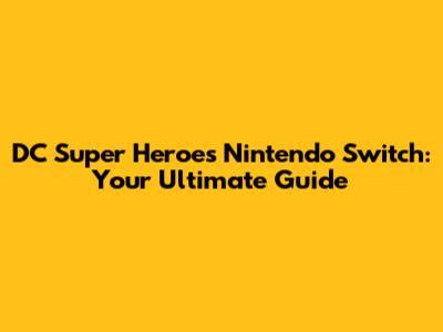 DC Super Heroes Nintendo Switch: Your Ultimate Guide