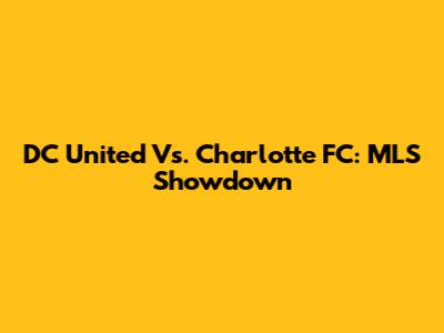 DC United Vs. Charlotte FC: MLS Showdown