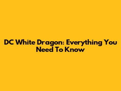 DC White Dragon: Everything You Need To Know