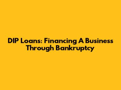 DIP Loans: Financing A Business Through Bankruptcy