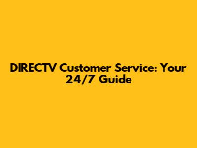 DIRECTV Customer Service: Your 24/7 Guide
