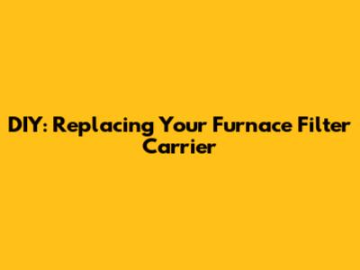 DIY: Replacing Your Furnace Filter Carrier