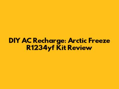 DIY AC Recharge: Arctic Freeze R1234yf Kit Review