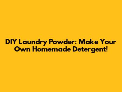 DIY Laundry Powder: Make Your Own Homemade Detergent!
