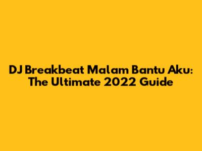 DJ Breakbeat Malam Bantu Aku: The Ultimate 2022 Guide