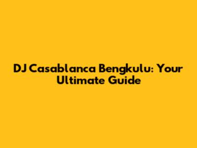 DJ Casablanca Bengkulu: Your Ultimate Guide