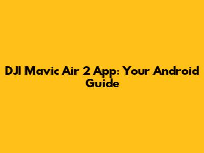 DJI Mavic Air 2 App: Your Android Guide