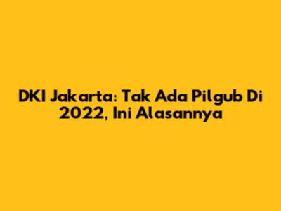 DKI Jakarta: Tak Ada Pilgub Di 2022, Ini Alasannya