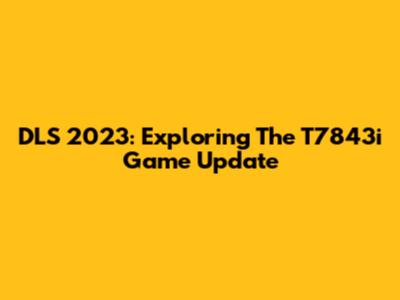 DLS 2023: Exploring The T7843i Game Update
