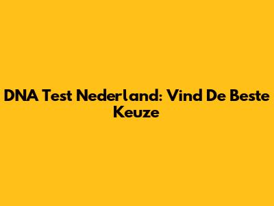 DNA Test Nederland: Vind De Beste Keuze