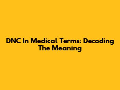 DNC In Medical Terms: Decoding The Meaning
