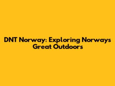 DNT Norway: Exploring Norway's Great Outdoors