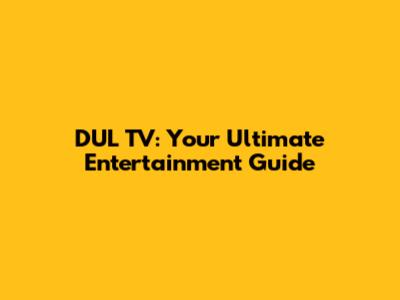 DUL TV: Your Ultimate Entertainment Guide