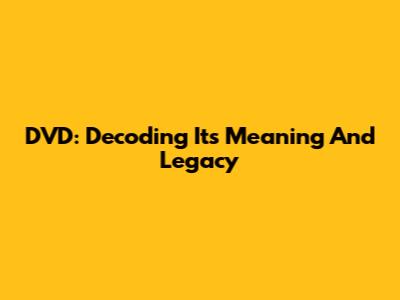 DVD: Decoding Its Meaning And Legacy