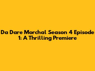 Da Dare Morchal Season 4 Episode 1: A Thrilling Premiere