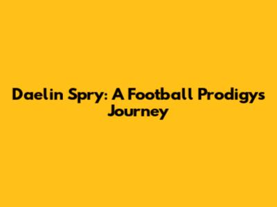 Daelin Spry: A Football Prodigy's Journey