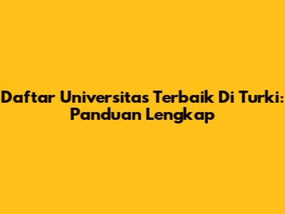 Daftar Universitas Terbaik Di Turki: Panduan Lengkap