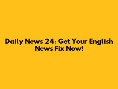 Daily News 24: Get Your English News Fix Now!